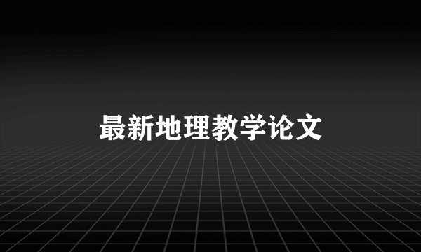 最新地理教学论文