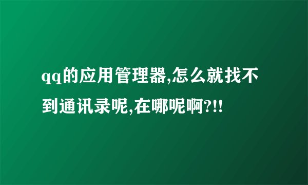 qq的应用管理器,怎么就找不到通讯录呢,在哪呢啊?!!