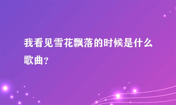我看见雪花飘落的时候是什么歌曲?