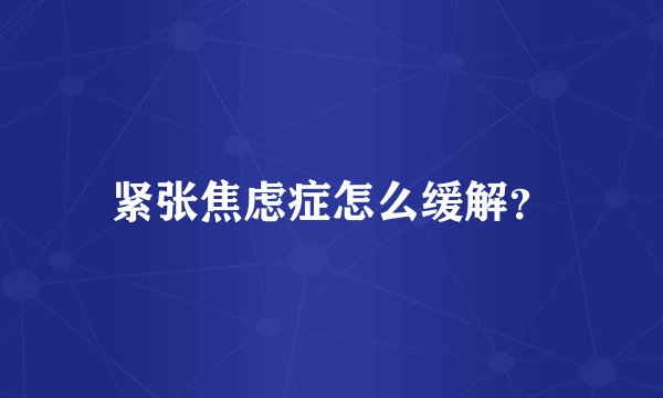 紧张焦虑症怎么缓解？