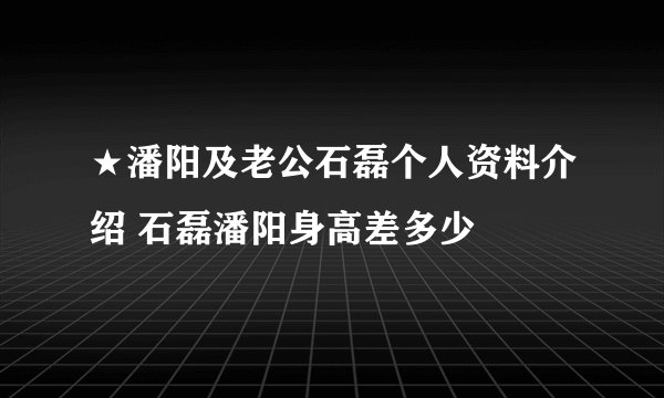 ★潘阳及老公石磊个人资料介绍 石磊潘阳身高差多少
