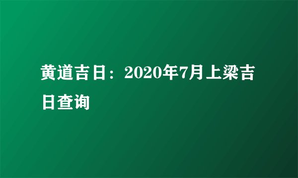 黄道吉日：2020年7月上梁吉日查询