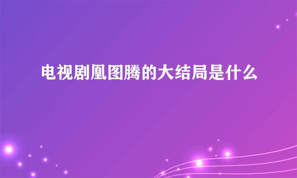 电视剧凰图腾的大结局是什么