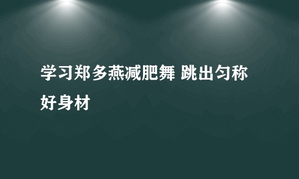 学习郑多燕减肥舞 跳出匀称好身材