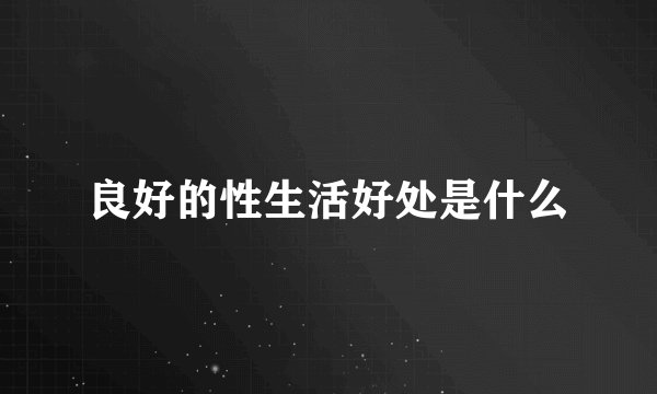 良好的性生活好处是什么