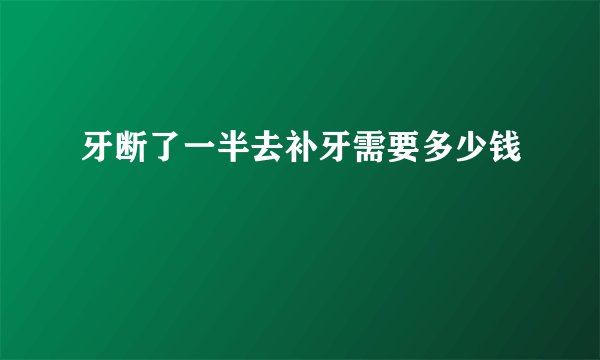 牙断了一半去补牙需要多少钱