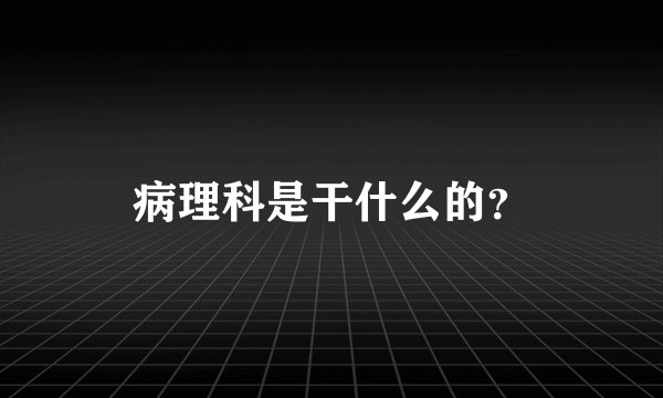 病理科是干什么的？