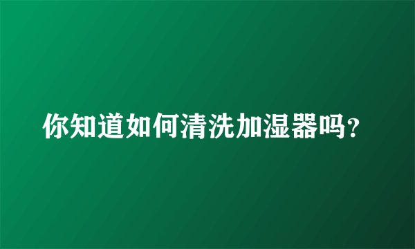 你知道如何清洗加湿器吗？