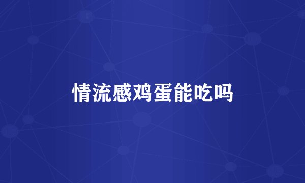 情流感鸡蛋能吃吗