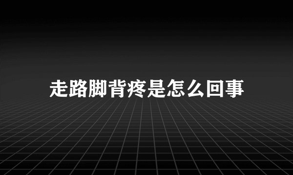 走路脚背疼是怎么回事