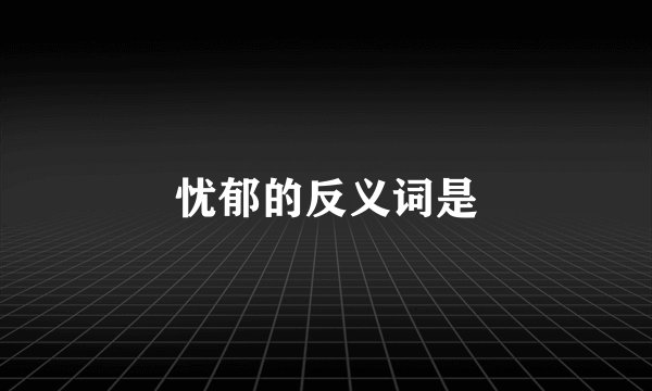 忧郁的反义词是