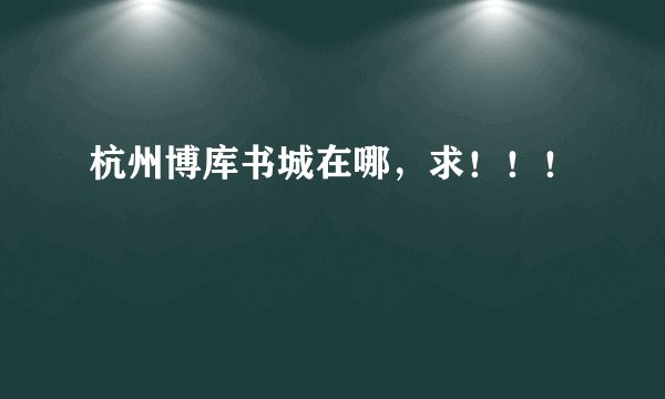 杭州博库书城在哪，求！！！