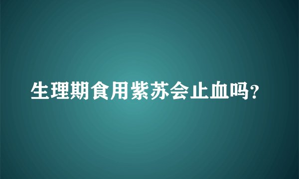生理期食用紫苏会止血吗?