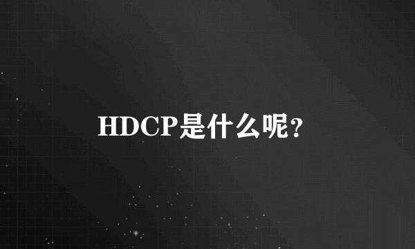 HDCP是什么呢？