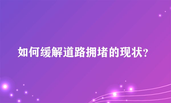 如何缓解道路拥堵的现状？