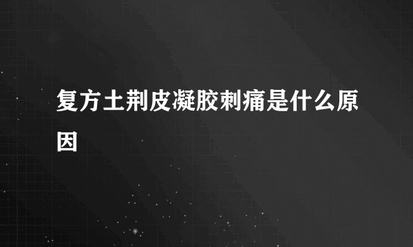 复方土荆皮凝胶刺痛是什么原因