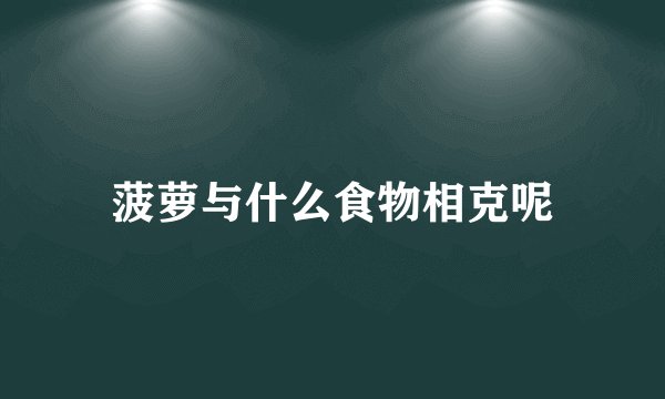菠萝与什么食物相克呢