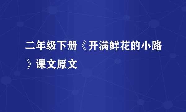 二年级下册《开满鲜花的小路》课文原文