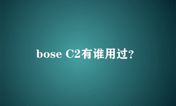 bose C2有谁用过?