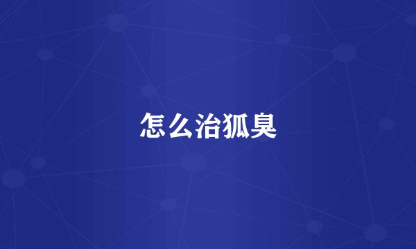 怎么治狐臭