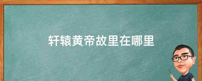 轩辕黄帝故里在哪里