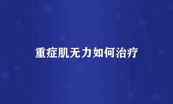 重症肌无力如何治疗