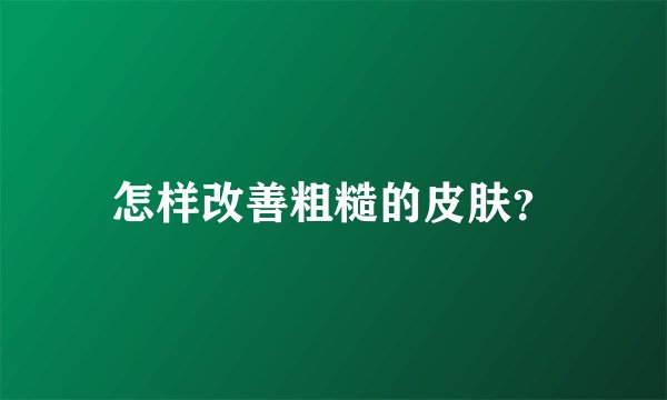 怎样改善粗糙的皮肤?