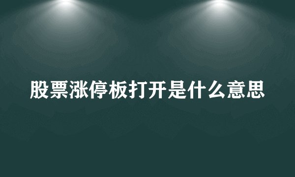股票涨停板打开是什么意思