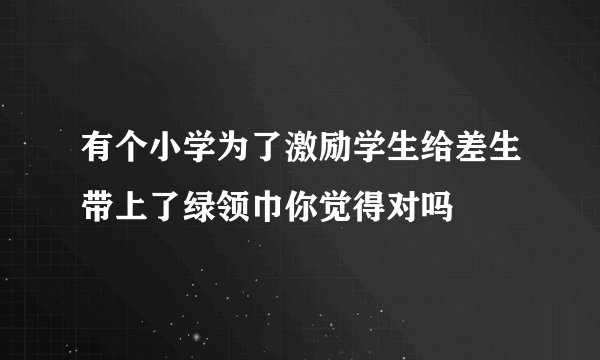 有个小学为了激励学生给差生带上了绿领巾你觉得对吗