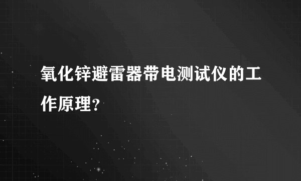 氧化锌避雷器带电测试仪的工作原理？