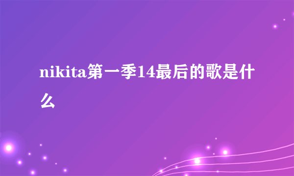 nikita第一季14最后的歌是什么
