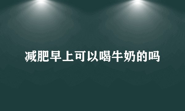 减肥早上可以喝牛奶的吗