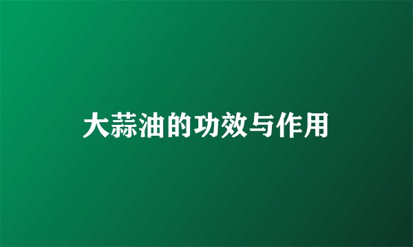 大蒜油的功效与作用