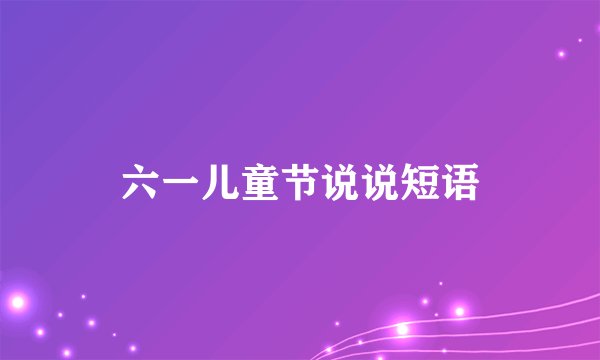 六一儿童节说说短语