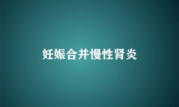 妊娠合并慢性肾炎