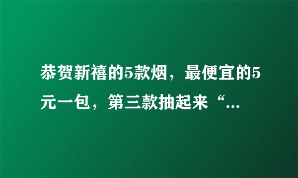 恭贺新禧的5款烟，最便宜的5元一包，第三款抽起来“顺口顺心”！