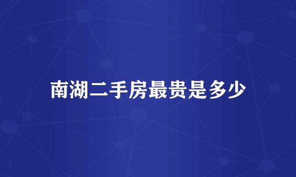南湖二手房最贵是多少