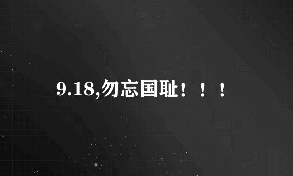 9.18,勿忘国耻！！！
