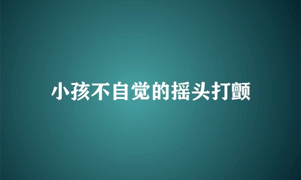 小孩不自觉的摇头打颤