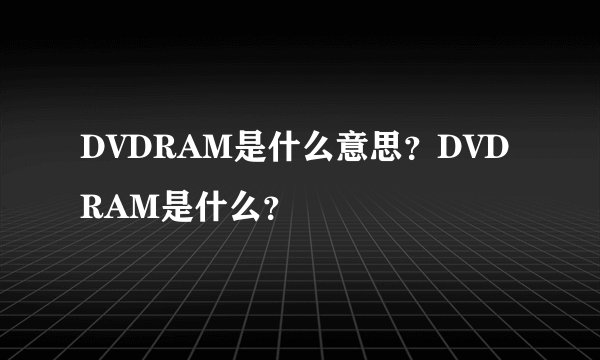 DVDRAM是什么意思？DVDRAM是什么？