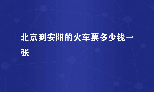 北京到安阳的火车票多少钱一张