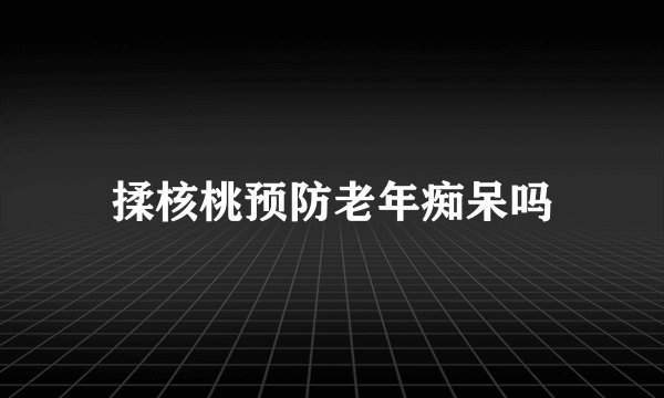 揉核桃预防老年痴呆吗