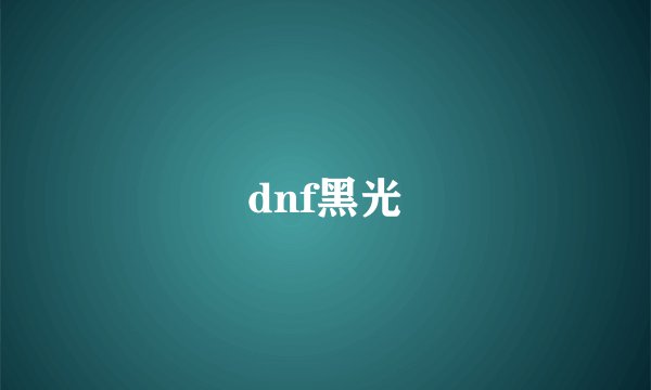 dnf黑光
