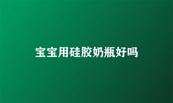 宝宝用硅胶奶瓶好吗