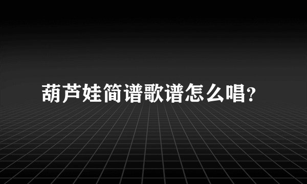 葫芦娃简谱歌谱怎么唱？