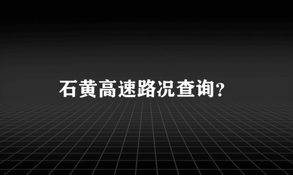 石黄高速路况查询？