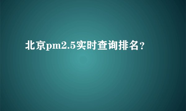 北京pm2.5实时查询排名？