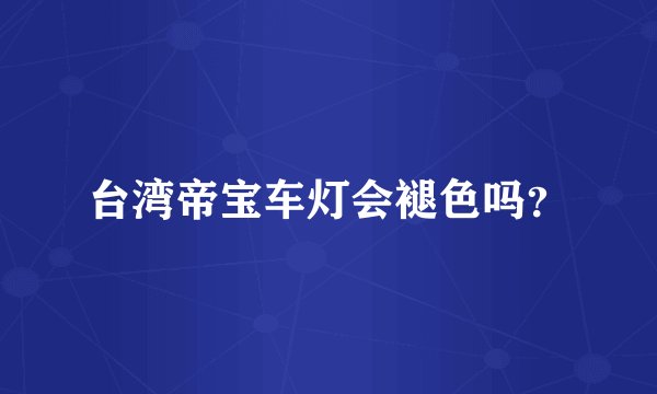 台湾帝宝车灯会褪色吗？