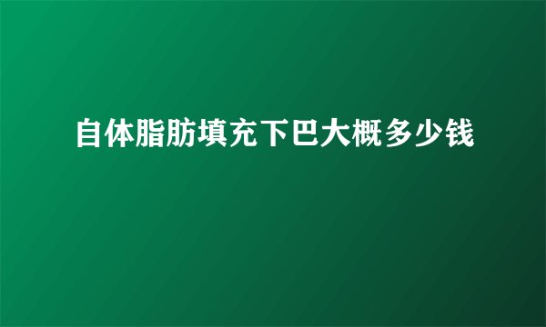 自体脂肪填充下巴大概多少钱