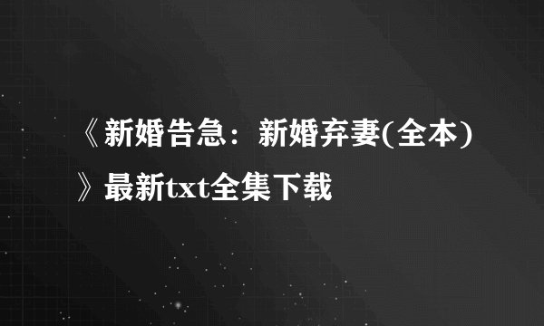 《新婚告急：新婚弃妻(全本)》最新txt全集下载